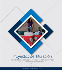 Proyectos de Titulación. Resultados de proyectos realizados por graduados de la Maestría en Salud Pública, septiembre 2014-agosto 2016